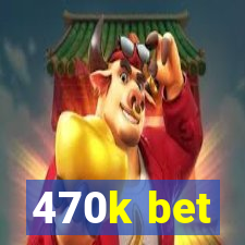 470k bet